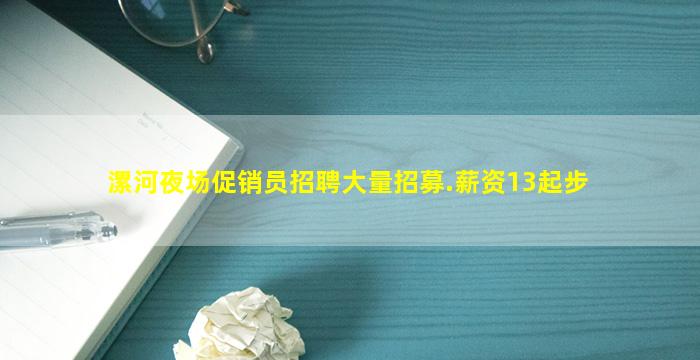 漯河夜场促销员招聘大量招募.薪资13起步